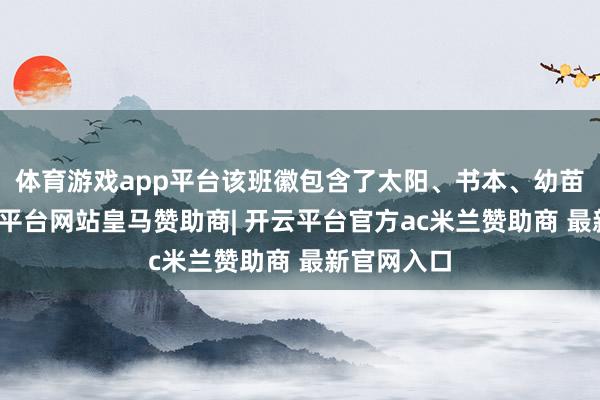 体育游戏app平台该班徽包含了太阳、书本、幼苗元素-开云平台网站皇马赞助商| 开云平台官方ac米兰赞助商 最新官网入口