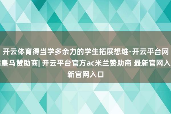 开云体育得当学多余力的学生拓展想维-开云平台网站皇马赞助商| 开云平台官方ac米兰赞助商 最新官网入口