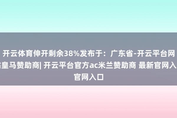 开云体育伸开剩余38%发布于：广东省-开云平台网站皇马赞助商| 开云平台官方ac米兰赞助商 最新官网入口