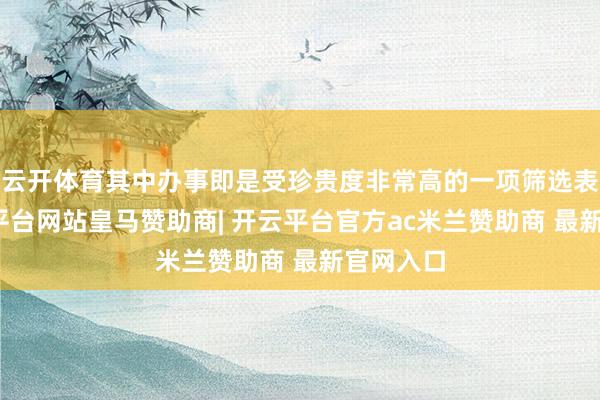 云开体育其中办事即是受珍贵度非常高的一项筛选表率-开云平台网站皇马赞助商| 开云平台官方ac米兰赞助商 最新官网入口