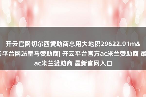 开云官网切尔西赞助商总用大地积29622.91m&sup2;-开云平台网站皇马赞助商| 开云平台官方ac米兰赞助商 最新官网入口