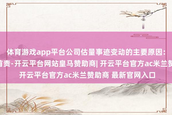 体育游戏app平台公司估量事迹变动的主要原因：一是公司聚焦强军首责-开云平台网站皇马赞助商| 开云平台官方ac米兰赞助商 最新官网入口
