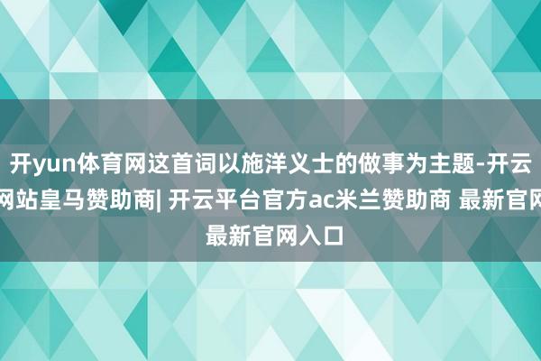 开yun体育网这首词以施洋义士的做事为主题-开云平台网站皇马赞助商| 开云平台官方ac米兰赞助商 最新官网入口