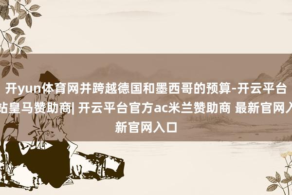 开yun体育网并跨越德国和墨西哥的预算-开云平台网站皇马赞助商| 开云平台官方ac米兰赞助商 最新官网入口