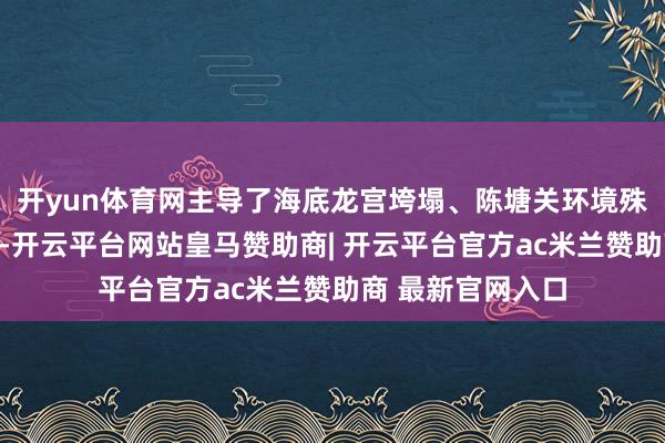 开yun体育网主导了海底龙宫垮塌、陈塘关环境殊效等鲜艳性镜头-开云平台网站皇马赞助商| 开云平台官方ac米兰赞助商 最新官网入口