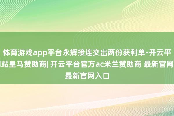体育游戏app平台永辉接连交出两份获利单-开云平台网站皇马赞助商| 开云平台官方ac米兰赞助商 最新官网入口
