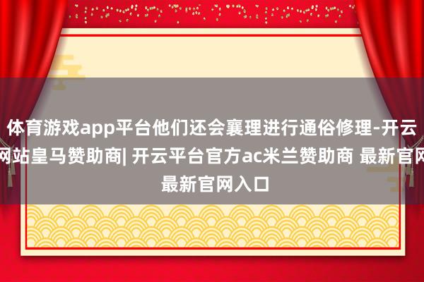 体育游戏app平台他们还会襄理进行通俗修理-开云平台网站皇马赞助商| 开云平台官方ac米兰赞助商 最新官网入口