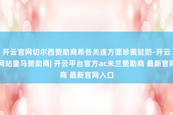 开云官网切尔西赞助商希各关连方面珍藏驻防-开云平台网站皇马赞助商| 开云平台官方ac米兰赞助商 最新官网入口