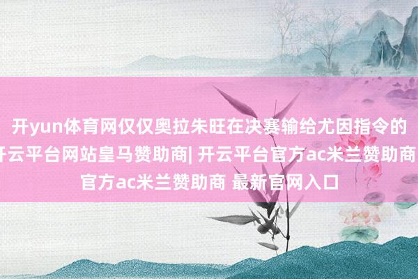 开yun体育网仅仅奥拉朱旺在决赛输给尤因指令的乔治城大学-开云平台网站皇马赞助商| 开云平台官方ac米兰赞助商 最新官网入口