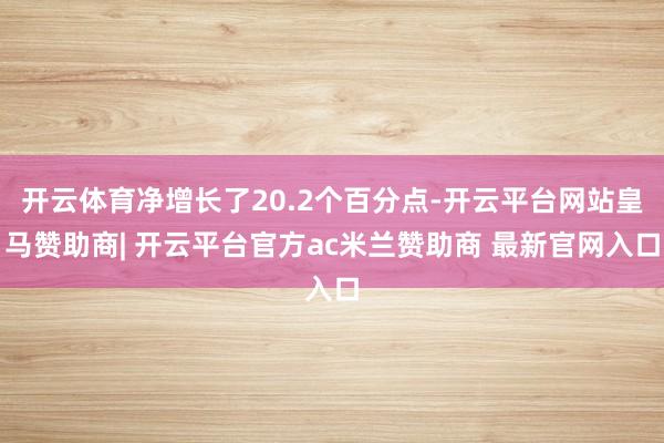 开云体育净增长了20.2个百分点-开云平台网站皇马赞助商| 开云平台官方ac米兰赞助商 最新官网入口