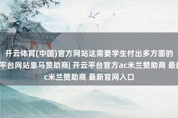 开云体育(中国)官方网站这需要学生付出多方面的极力-开云平台网站皇马赞助商| 开云平台官方ac米兰赞助商 最新官网入口