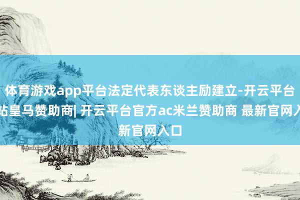 体育游戏app平台法定代表东谈主励建立-开云平台网站皇马赞助商| 开云平台官方ac米兰赞助商 最新官网入口