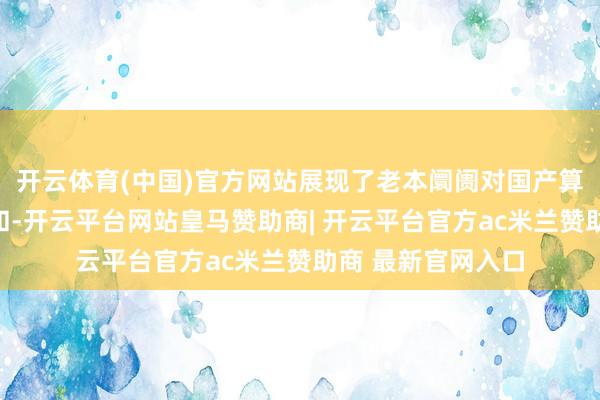 开云体育(中国)官方网站展现了老本阛阓对国产算力芯片的高度柔和-开云平台网站皇马赞助商| 开云平台官方ac米兰赞助商 最新官网入口