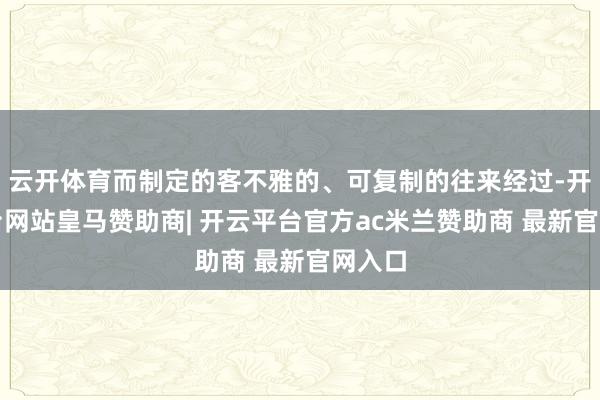 云开体育而制定的客不雅的、可复制的往来经过-开云平台网站皇马赞助商| 开云平台官方ac米兰赞助商 最新官网入口