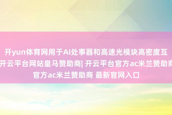 开yun体育网用于AI处事器和高速光模块高密度互连积层板边幅-开云平台网站皇马赞助商| 开云平台官方ac米兰赞助商 最新官网入口