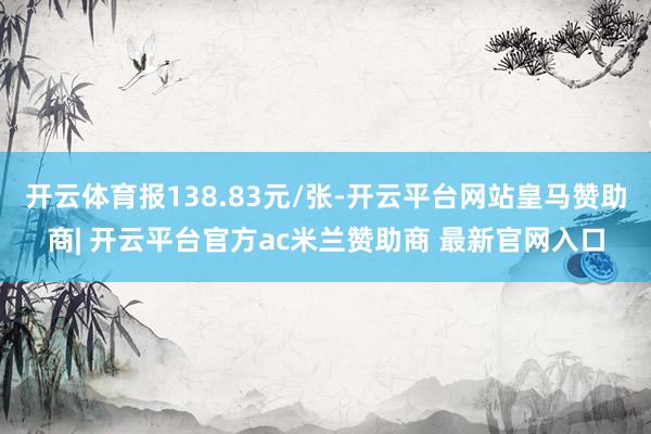 开云体育报138.83元/张-开云平台网站皇马赞助商| 开云平台官方ac米兰赞助商 最新官网入口