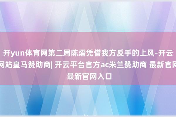 开yun体育网第二局陈熠凭借我方反手的上风-开云平台网站皇马赞助商| 开云平台官方ac米兰赞助商 最新官网入口