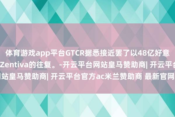 体育游戏app平台GTCR据悉接近罢了以48亿好意思元收购安宏成本旗下Zentiva的往复。-开云平台网站皇马赞助商| 开云平台官方ac米兰赞助商 最新官网入口