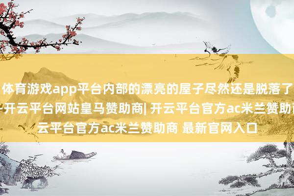 体育游戏app平台内部的漂亮的屋子尽然还是脱落了？2025 年夏天-开云平台网站皇马赞助商| 开云平台官方ac米兰赞助商 最新官网入口