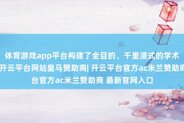 体育游戏app平台构建了全目的、千里浸式的学术换取互动空间-开云平台网站皇马赞助商| 开云平台官方ac米兰赞助商 最新官网入口