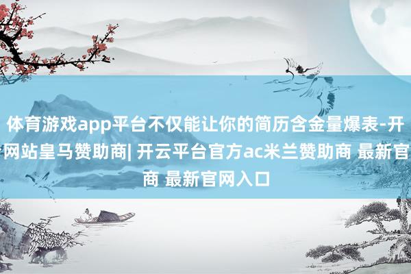 体育游戏app平台不仅能让你的简历含金量爆表-开云平台网站皇马赞助商| 开云平台官方ac米兰赞助商 最新官网入口